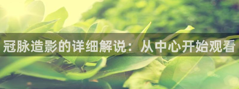 全能影视官网：冠脉造影的详细解说：从中心开始观看