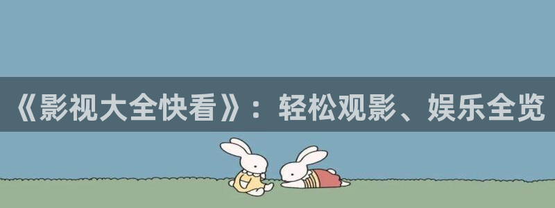 全能影视免费看电视剧：《影视大全快看》：轻松观影、娱乐全览