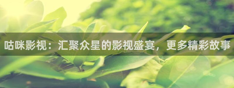 全能影视剧大全：咕咪影视：汇聚众星的影视盛宴，更多精彩故事