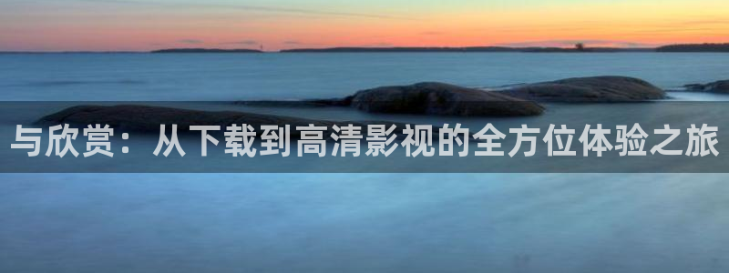 全能影视免费下载：与欣赏：从下载到高清影视的全方位体验之旅