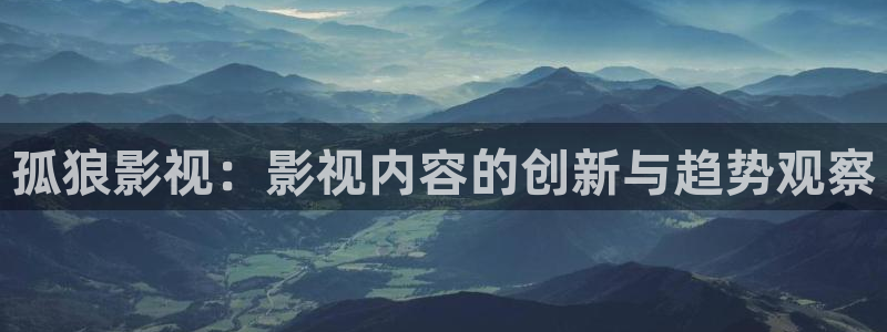 全能影视免费观看电影大全：孤狼影视：影视内容的创新与趋势观察