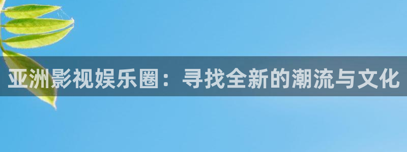 全能电影：亚洲影视娱乐圈：寻找全新的潮流与文化