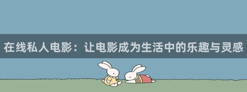 全能影视在线电视剧：在线私人电影：让电影成为生活中的乐趣与灵感