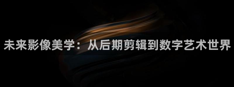全能影视大全免费观看：未来影像美学：从后期剪辑到数字艺术世界